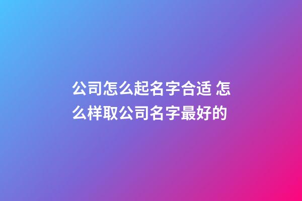 公司怎么起名字合适 怎么样取公司名字最好的-第1张-公司起名-玄机派